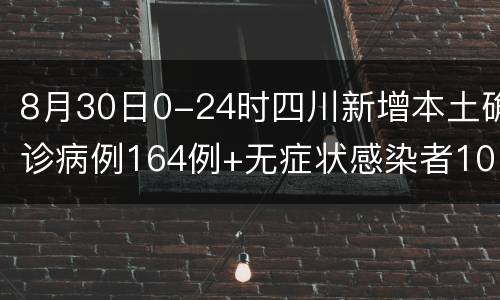 8月30日0-24时四川新增本土确诊病例164例+无症状感染者107例