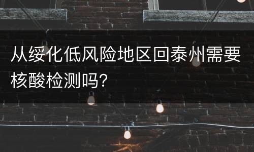 从绥化低风险地区回泰州需要核酸检测吗？