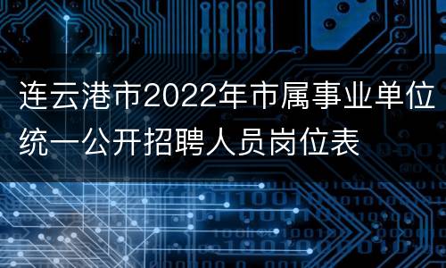 连云港市2022年市属事业单位统一公开招聘人员岗位表