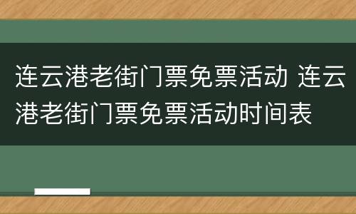 连云港老街门票免票活动 连云港老街门票免票活动时间表