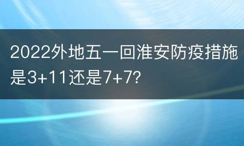 2022外地五一回淮安防疫措施是3+11还是7+7？