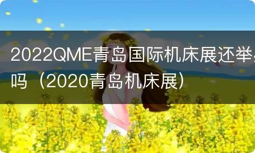 2022QME青岛国际机床展还举办吗（2020青岛机床展）