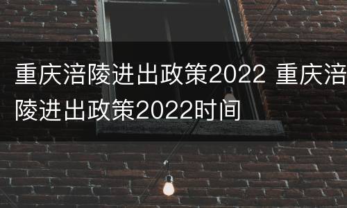 重庆涪陵进出政策2022 重庆涪陵进出政策2022时间