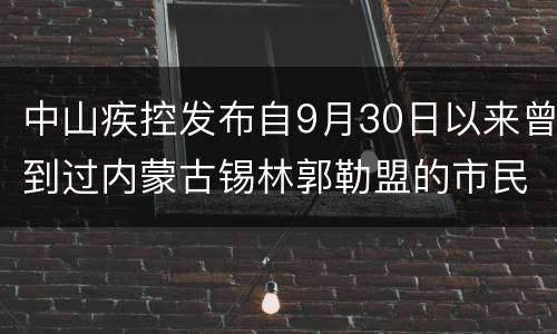 中山疾控发布自9月30日以来曾到过内蒙古锡林郭勒盟的市民健康提醒