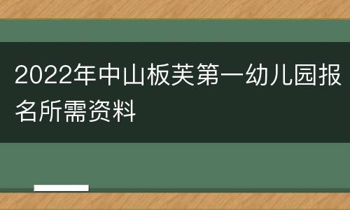 2022年中山板芙第一幼儿园报名所需资料
