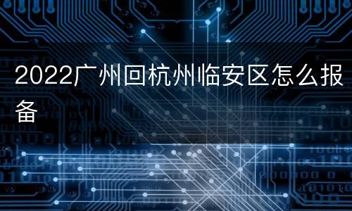 2022广州回杭州临安区怎么报备
