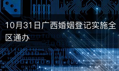 10月31日广西婚姻登记实施全区通办