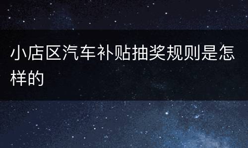 小店区汽车补贴抽奖规则是怎样的