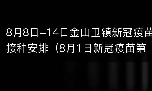 8月8日-14日金山卫镇新冠疫苗接种安排（8月1日新冠疫苗第一针）