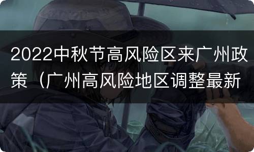 2022中秋节高风险区来广州政策（广州高风险地区调整最新消息）