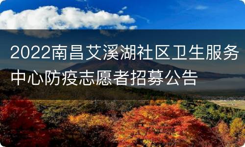 2022南昌艾溪湖社区卫生服务中心防疫志愿者招募公告