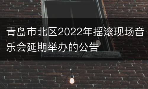 青岛市北区2022年摇滚现场音乐会延期举办的公告