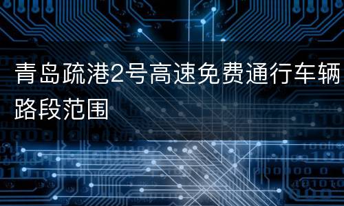 青岛疏港2号高速免费通行车辆路段范围
