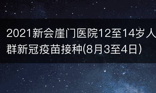 2021新会崖门医院12至14岁人群新冠疫苗接种(8月3至4日)