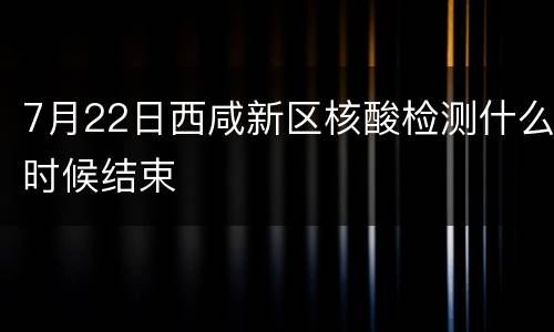 7月22日西咸新区核酸检测什么时候结束