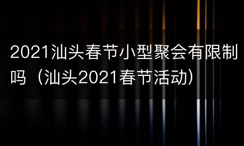 2021汕头春节小型聚会有限制吗（汕头2021春节活动）