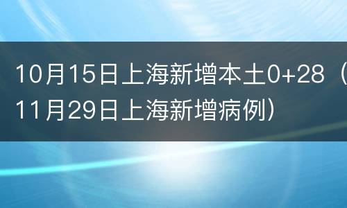 10月15日上海新增本土0+28（11月29日上海新增病例）