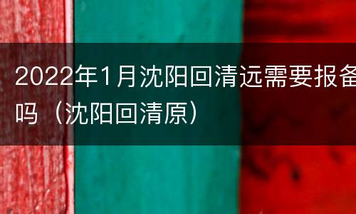 2022年1月沈阳回清远需要报备吗（沈阳回清原）