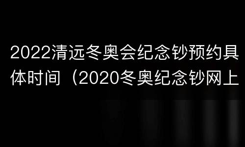 2022清远冬奥会纪念钞预约具体时间（2020冬奥纪念钞网上预约）