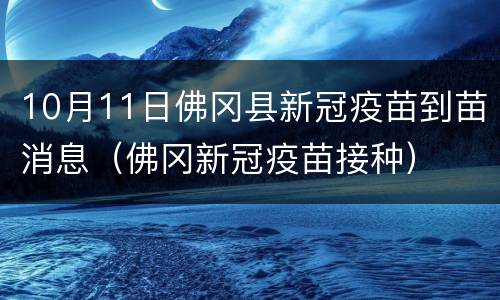 10月11日佛冈县新冠疫苗到苗消息（佛冈新冠疫苗接种）