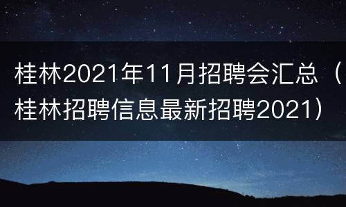 桂林2021年11月招聘会汇总（桂林招聘信息最新招聘2021）