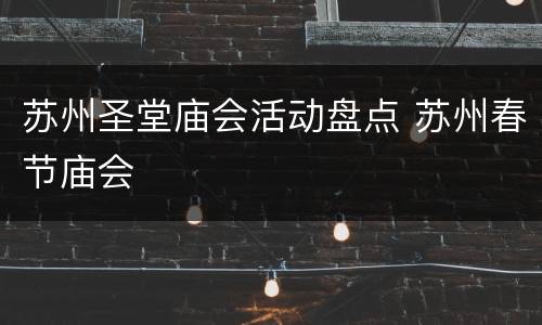 苏州圣堂庙会活动盘点 苏州春节庙会