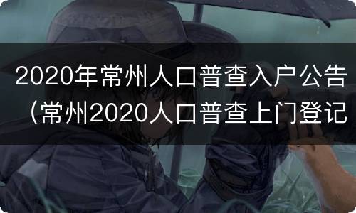 2020年常州人口普查入户公告（常州2020人口普查上门登记）