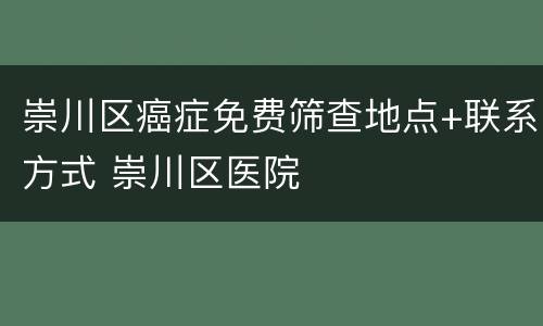 崇川区癌症免费筛查地点+联系方式 崇川区医院