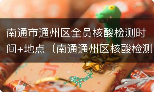 南通市通州区全员核酸检测时间+地点（南通通州区核酸检测在哪里做）