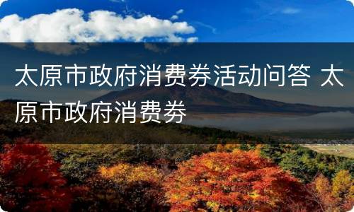 太原市政府消费券活动问答 太原市政府消费劵