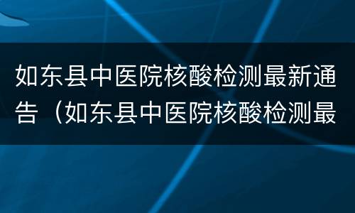 如东县中医院核酸检测最新通告（如东县中医院核酸检测最新通告电话）