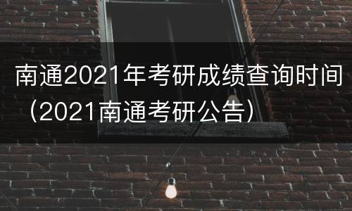 南通2021年考研成绩查询时间（2021南通考研公告）