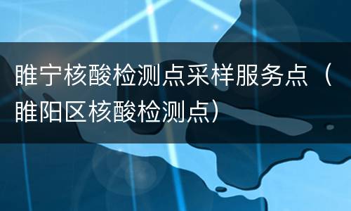 睢宁核酸检测点采样服务点（睢阳区核酸检测点）