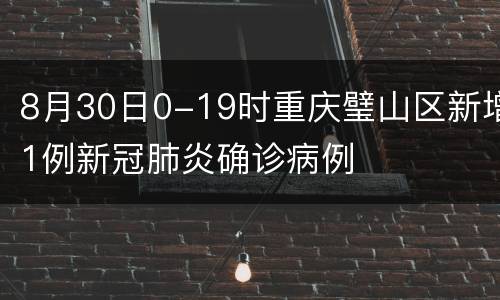 8月30日0-19时重庆璧山区新增1例新冠肺炎确诊病例