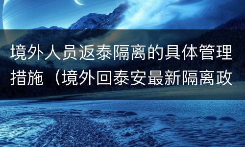 境外人员返泰隔离的具体管理措施（境外回泰安最新隔离政策）