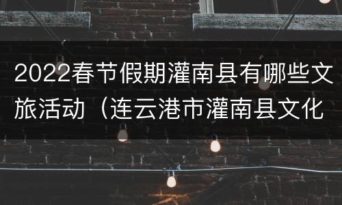 2022春节假期灌南县有哪些文旅活动（连云港市灌南县文化）