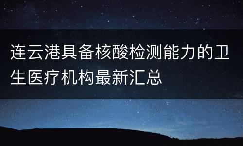 连云港具备核酸检测能力的卫生医疗机构最新汇总