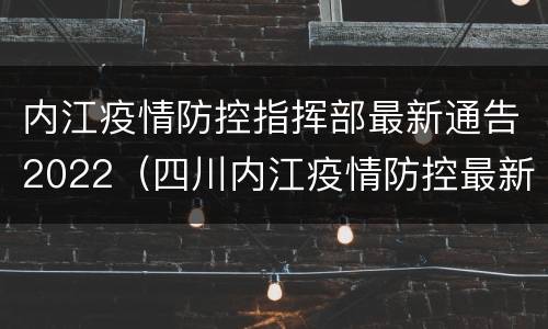 内江疫情防控指挥部最新通告2022（四川内江疫情防控最新要求）