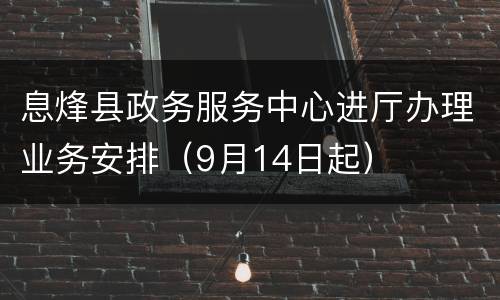 息烽县政务服务中心进厅办理业务安排（9月14日起）