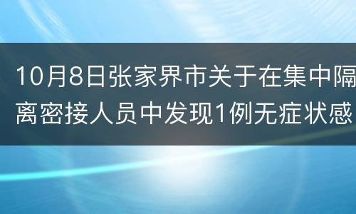 10月8日张家界市关于在集中隔离密接人员中发现1例无症状感染者活动轨迹的通告