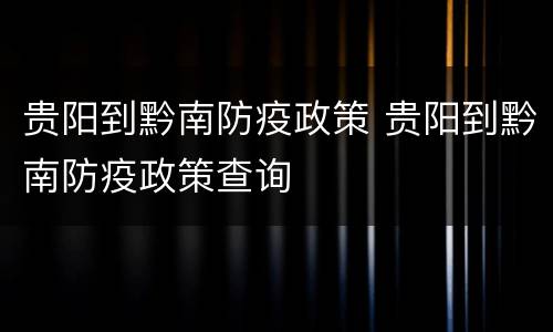 贵阳到黔南防疫政策 贵阳到黔南防疫政策查询