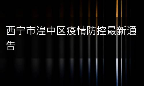西宁市湟中区疫情防控最新通告