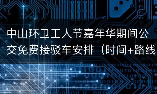 中山环卫工人节嘉年华期间公交免费接驳车安排（时间+路线）