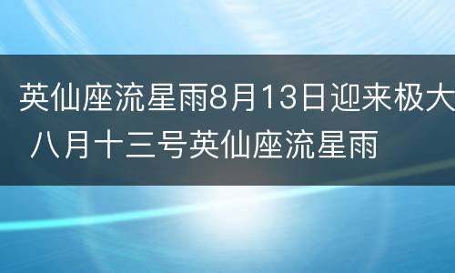 英仙座流星雨8月13日迎来极大 八月十三号英仙座流星雨