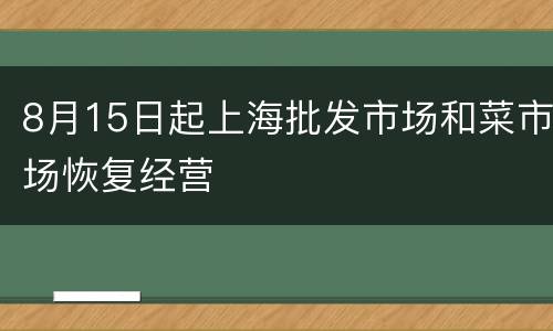8月15日起上海批发市场和菜市场恢复经营