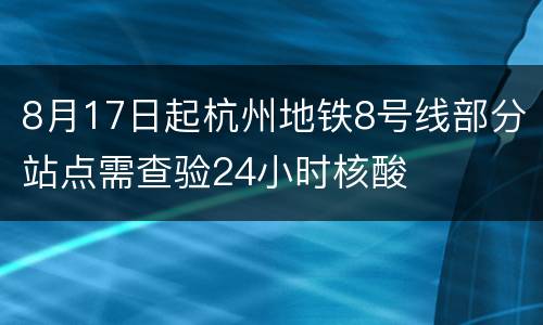 8月17日起杭州地铁8号线部分站点需查验24小时核酸