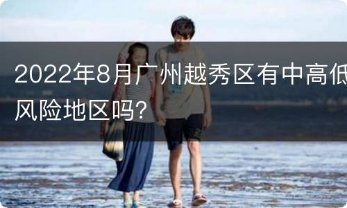 2022年8月广州越秀区有中高低风险地区吗？