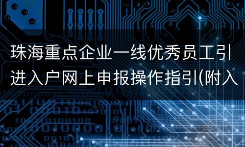 珠海重点企业一线优秀员工引进入户网上申报操作指引(附入口)