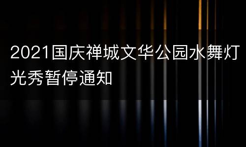 2021国庆禅城文华公园水舞灯光秀暂停通知