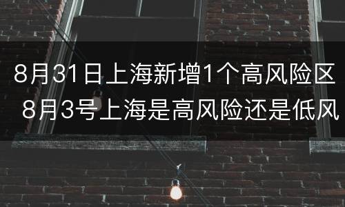 8月31日上海新增1个高风险区 8月3号上海是高风险还是低风险地区